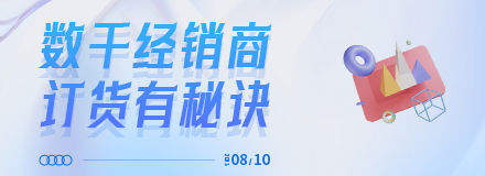 2023.08.10日|数千经销商订货有秘诀